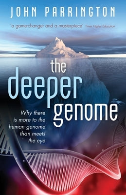 Deeper Genome: Why There Is More to the Human Genome Than Meets the Eye by Parrington, John