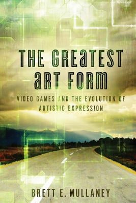 The Greatest Art Form: Video Games and the Evolution of Artistic Expression by Guzman, Jessica a.