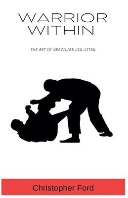 Warrior Within: The Art of Brazilian Jiu-Jitsu by Ford, Christopher