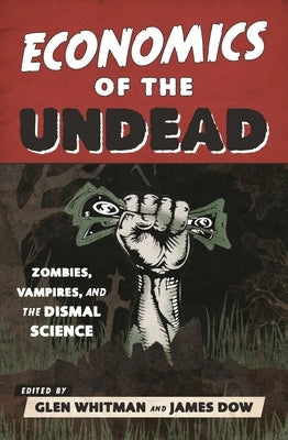 Economics of the Undead: Zombies, Vampires, and the Dismal Science by Whitman, Glen