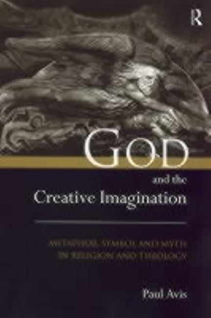 God and the Creative Imagination: Metaphor, Symbol and Myth in Religion and Theology by Avis, Paul