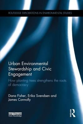 Urban Environmental Stewardship and Civic Engagement: How planting trees strengthens the roots of democracy by Fisher, Dana R.