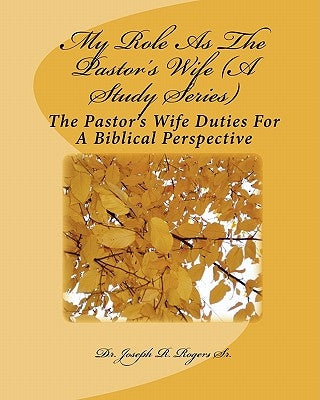 My Role As The Pastor's Wife (A Study Series): The Pastor's Wife Duties For A Biblical Perspective by Rogers Sr, Joseph R.