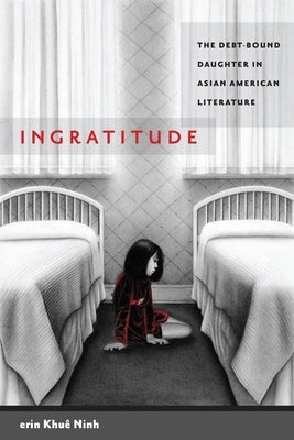 Ingratitude: The Debt-Bound Daughter in Asian American Literature by Ninh, Erin KhuÃª