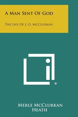 A Man Sent of God: The Life of J. O. McClurkan by Heath, Merle McClurkan