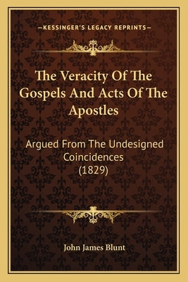 The Veracity Of The Gospels And Acts Of The Apostles: Argued From The Undesigned Coincidences (1829) by Blunt, John James