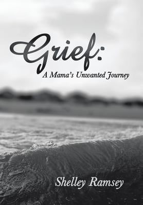 Grief: A Mama's Unwanted Journey by Ramsey, Shelley