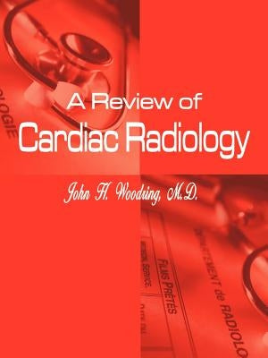 A Review of Cardiac Radiology by Woodring M. D., John H.