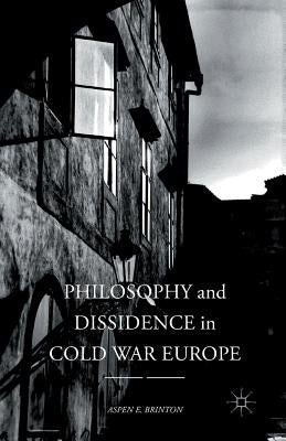 Philosophy and Dissidence in Cold War Europe by Brinton, Aspen E.