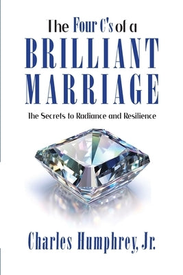 The Four C's of a Brilliant Marriage: The Secrets to Radiance and Resilience by Humphrey, Charles