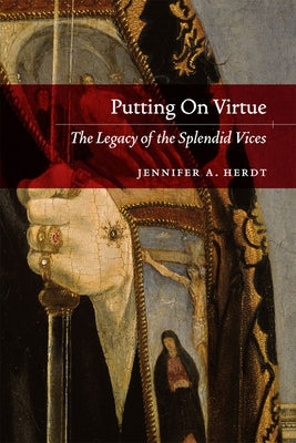 Putting On Virtue: The Legacy of the Splendid Vices by Herdt, Jennifer A.