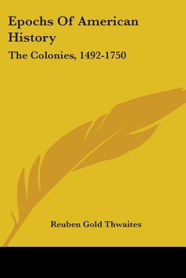 Epochs Of American History: The Colonies, 1492-1750 by Thwaites, Reuben Gold