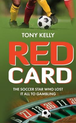 Red Card: The Soccer Star Who Lost It All To Gambling by Kelly, Tony