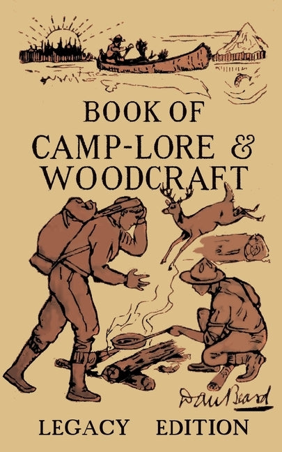 The Book Of Camp-Lore And Woodcraft - Legacy Edition: Dan Beard's Classic Manual On Making The Most Out Of Camp Life In The Woods And Wilds by Beard, Daniel Carter