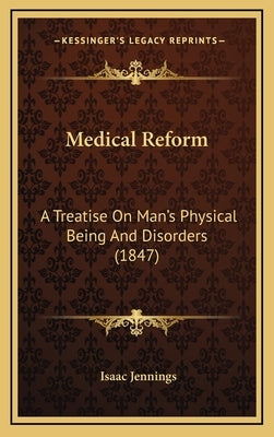 Medical Reform: A Treatise On Man's Physical Being And Disorders (1847) by Jennings, Isaac