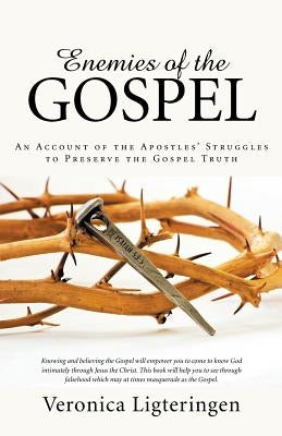 Enemies of the Gospel: An Account of the Apostles' Struggles to Preserve the Gospel Truth by Ligteringen, Veronica