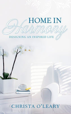 Home in Harmony: Designing an Inspired Life by O'Leary, Christa