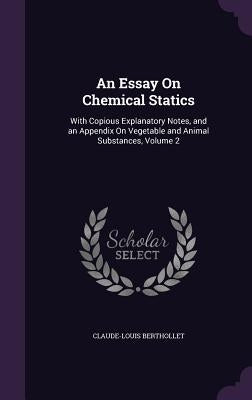An Essay On Chemical Statics: With Copious Explanatory Notes, and an Appendix On Vegetable and Animal Substances, Volume 2 by Berthollet, Claude-Louis