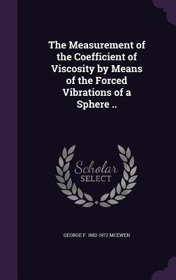 The Measurement of the Coefficient of Viscosity by Means of the Forced Vibrations of a Sphere .. by McEwen, George F. 1882-1972