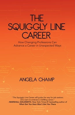 The Squiggly Line Career: How Changing Professions Can Advance a Career in Unexpected Ways by Champ, Angela