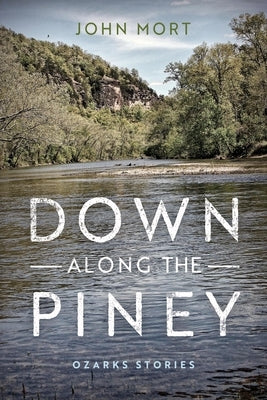 Down Along the Piney: Ozarks Stories by Mort, John