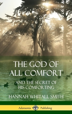 The God of All Comfort: and the Secret of His Comforting (Hardcover) by Smith, Hannah Whitall