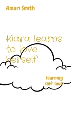 Kiara learns to love herself: learning self-love by Smith, Amari