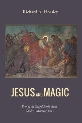 Jesus and Magic: Freeing the Gospel Stories from Modern Misconceptions by Horsley, Richard A.