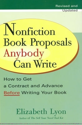 Nonfiction Book Proposals Anybody Can Write: How to Get a Contract and Advance Before Writing Your Book by Lyon, Elizabeth