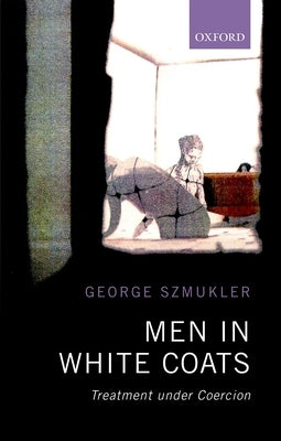 Men in White Coats: Treatment Under Coercion by Szmukler, George
