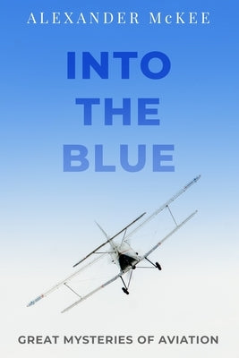 Into the Blue: Great Mysteries of Aviation by McKee, Alexander