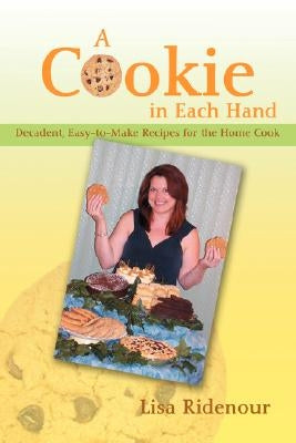 A Cookie in Each Hand: Decadent, Easy-To-Make Recipes for the Home Cook by Ridenour, Lisa