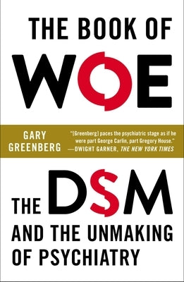 The Book of Woe: The DSM and the Unmaking of Psychiatry by Greenberg, Gary