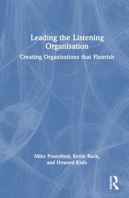 Leading the Listening Organisation: Creating Organisations that Flourish by Pounsford, Mike