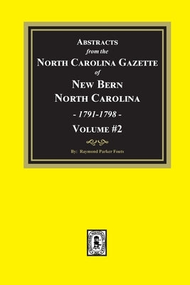 Abstracts from the North Carolina Gazette of New Bern, North Carolina, 1791-1798. Volume #2 by Fouts, Raymond Parker