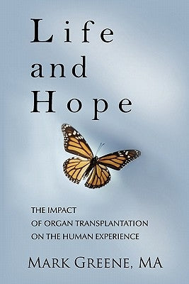 Life and Hope: The Impact of Organ Transplantation on the Human Experience by Greene, Mark A.