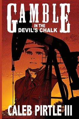 Gamble in the Devil's Chalk: The Battle for Oil in A Field of Broken Dreams by Pirtle, Caleb, III