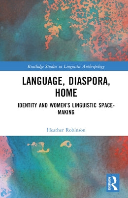 Language, Diaspora, Home: Identity and Women's Linguistic Space-Making by Robinson, Heather