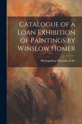 Catalogue of a Loan Exhibition of Paintings by Winslow Homer by Metropolitan Museum of Art (New York