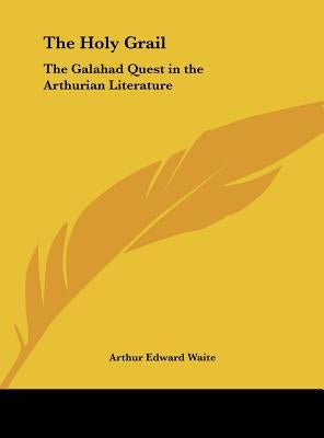 The Holy Grail: The Galahad Quest in the Arthurian Literature by Waite, Arthur Edward