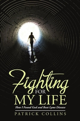 Fighting for My Life: How I Found God and Beat Lyme Disease by Collins, Patrick