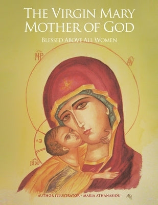 The Virgin Mary Mother of God: Blessed Above All Women by Athanasiou, Maria