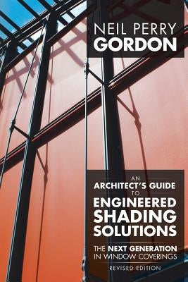 An Architect's Guide to Engineered Shading Solutions: The Next Generation in Window Coverings by Gordon, Neil Perry