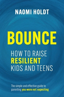 Bounce: How to Raise Resilient Kids and Teens by Holdt, Naomi