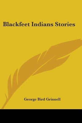 Blackfeet Indian Stories by Grinnell, George Bird