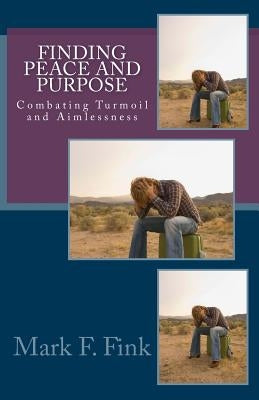 Finding Peace and Purpose: Combating Turmoil and Aimlessness by Fink, Mark F.