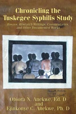 Chronicling the Tuskegee Syphilis Study: Essays, Research Writings, Commentaries, and Other Documented Works by Anekwe Ph. D., Ejinkonye C.