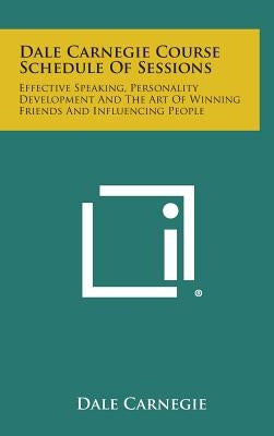 Dale Carnegie Course Schedule of Sessions: Effective Speaking, Personality Development and the Art of Winning Friends and Influencing People by Carnegie, Dale
