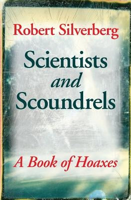 Scientists and Scoundrels: A Book of Hoaxes by Silverberg, Robert