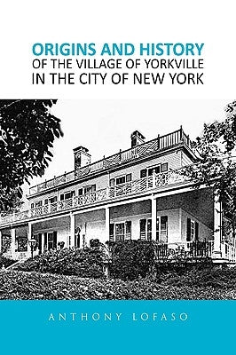 Origins and History of the Village of Yorkville in the City of New York by Lofaso, Anthony